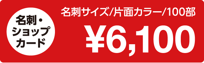                     「名刺・ショップカード｜名刺サイズ/片面カラー/100部：6,100円」                    